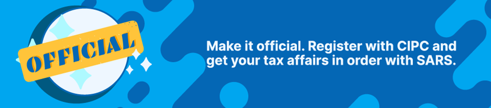 Make it official. Register with CIPC and get your tax affairs in order with SARS Make it official. Register with CIPC and get your tax affairs in order with SARS
