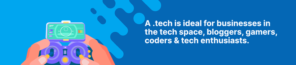 A .tech domain is ideal for businesses in the tech space, bloggers, gamers, coders & tech enthusiasts Strip Banner Text - A .tech is ideal for businesses in the tech space, bloggers, gamers, coders & tech enthusiasts
