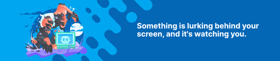 Something is lurking behind your screen, and it's watching you Strip Banner Text - Something is lurking behind your screen, and it's watching you