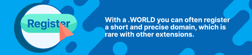 Strip Banner - With a .WORLD you can often register a short and precise domain, which is rare with other extensions Blog -.WORLD Domain Name Strip Banner - With a .WORLD you can often register a short and precise domain, which is rare with other extensions Blog -.WORLD Domain Name