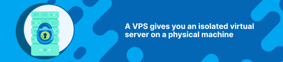 A VPS gives you an isolated virtual server on a physical machine A VPS gives you an isolated virtual server on a physical machine