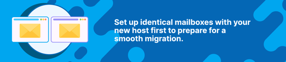 Strip Banner - Set up identical mailboxes with your new host first to prepare for a smooth migration Strip Banner - Migrate Business Email - Set up identical mailboxes with your new host first to prepare for a smooth migration